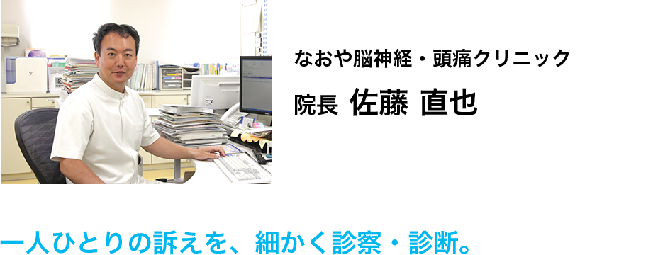 なおや脳神経・頭痛クリニック  院長 佐藤 直也  一人ひとりの訴えを、細かく診察・診断。 