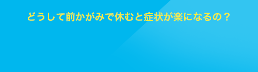 どうして前かがみで休むと症状が楽になるの？